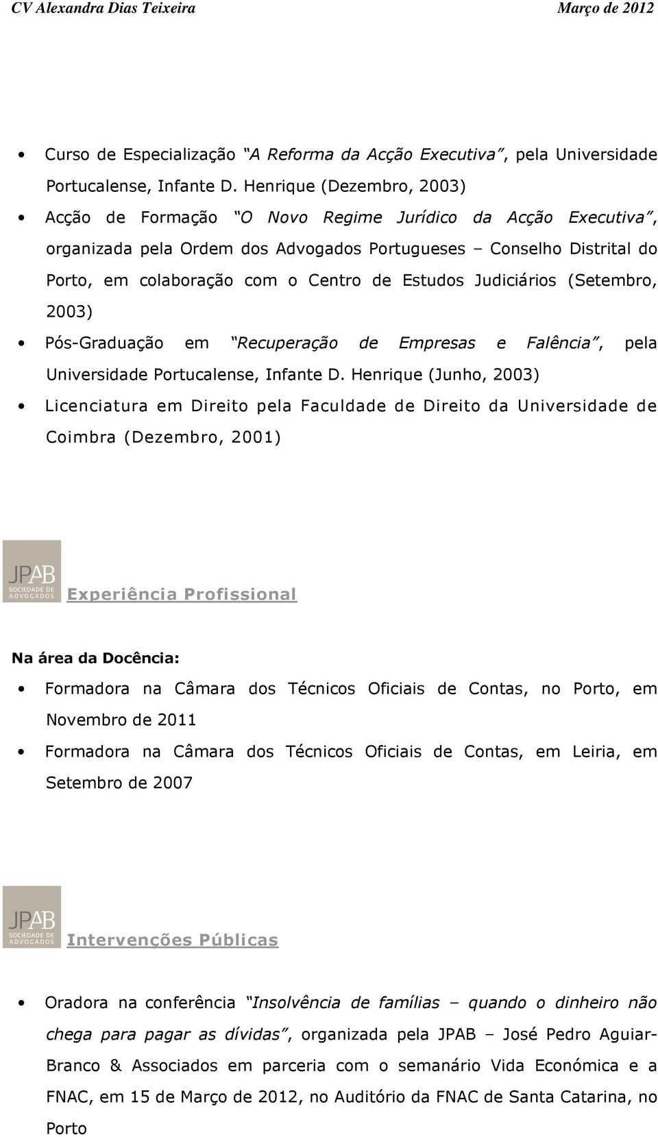 Estudos Judiciários (Setembro, 2003) Pós-Graduação em Recuperação de Empresas e Falência, pela Universidade Portucalense, Infante D.