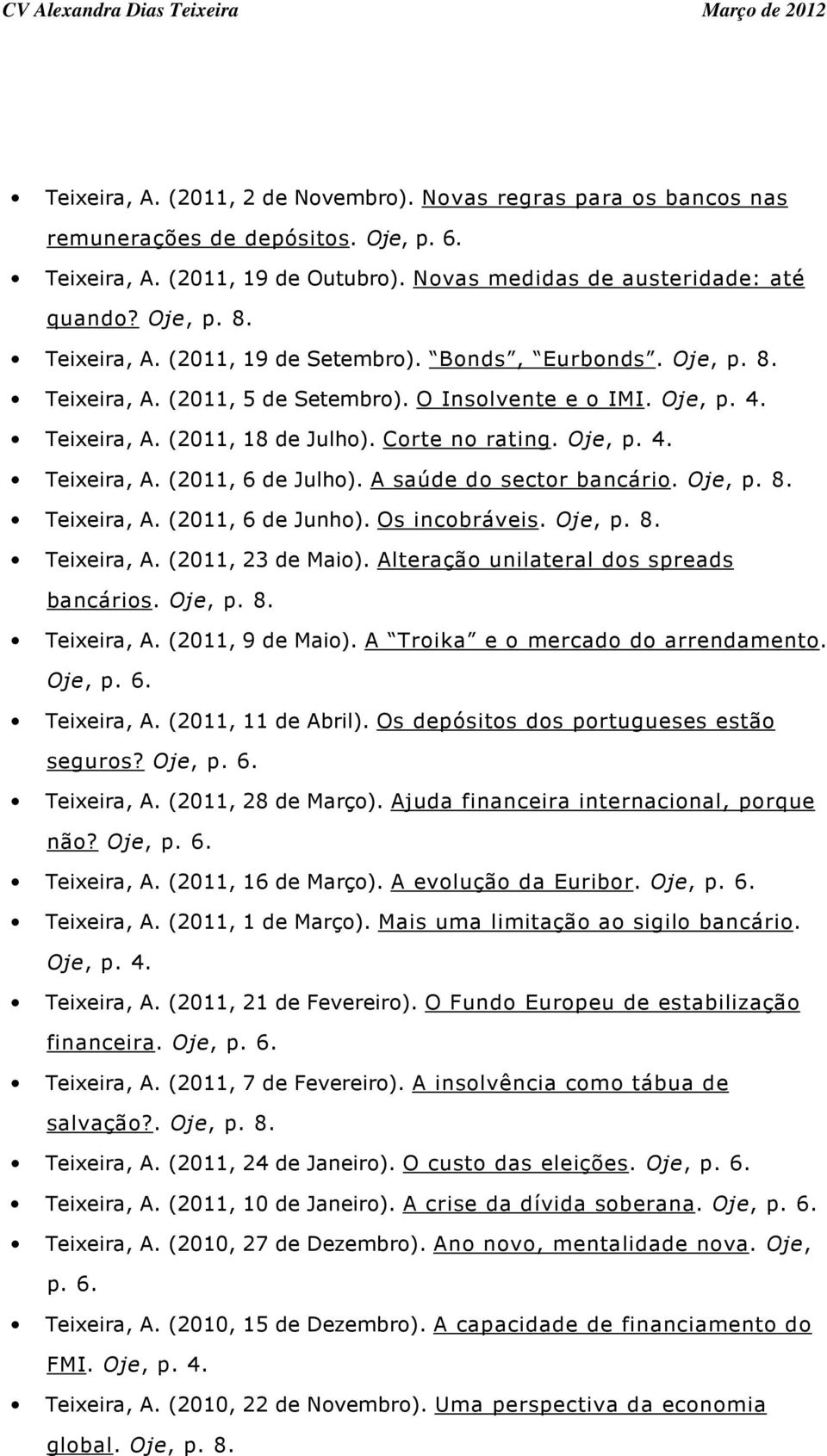 A saúde do sector bancário. Oje, p. 8. Teixeira, A. (2011, 6 de Junho). Os incobráveis. Oje, p. 8. Teixeira, A. (2011, 23 de Maio). Alteração unilateral dos spreads bancários. Oje, p. 8. Teixeira, A. (2011, 9 de Maio).