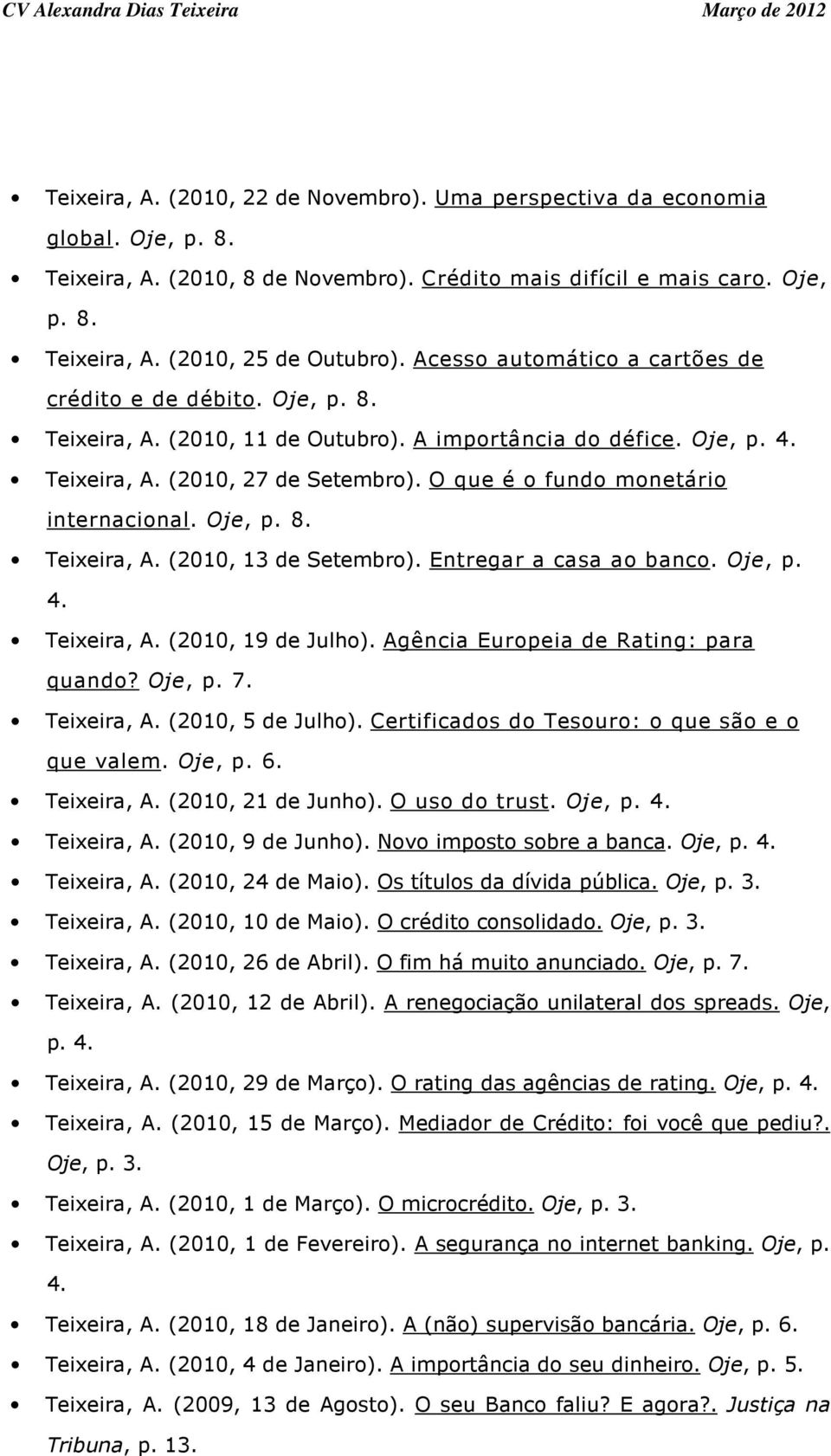 O que é o fundo monetário internacional. Oje, p. 8. Teixeira, A. (2010, 13 de Setembro). Entregar a casa ao banco. Oje, p. 4. Teixeira, A. (2010, 19 de Julho). Agência Europeia de Rating: para quando?