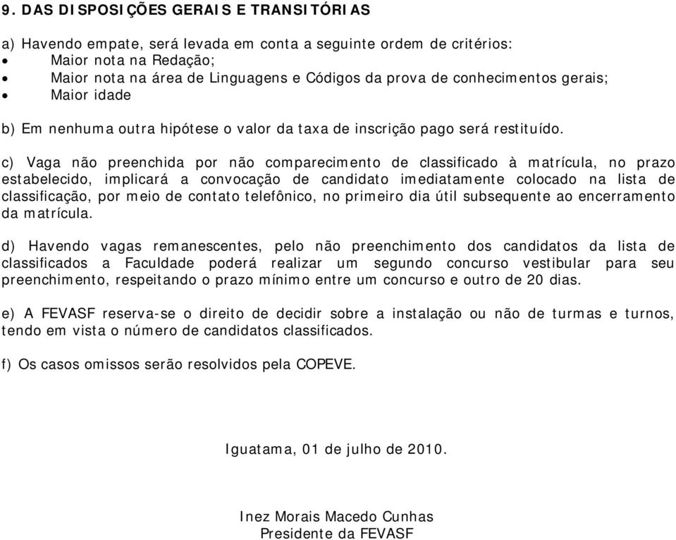 c) Vaga não preenchida por não comparecimento de classificado à matrícula, no prazo estabelecido, implicará a convocação de candidato imediatamente colocado na lista de classificação, por meio de