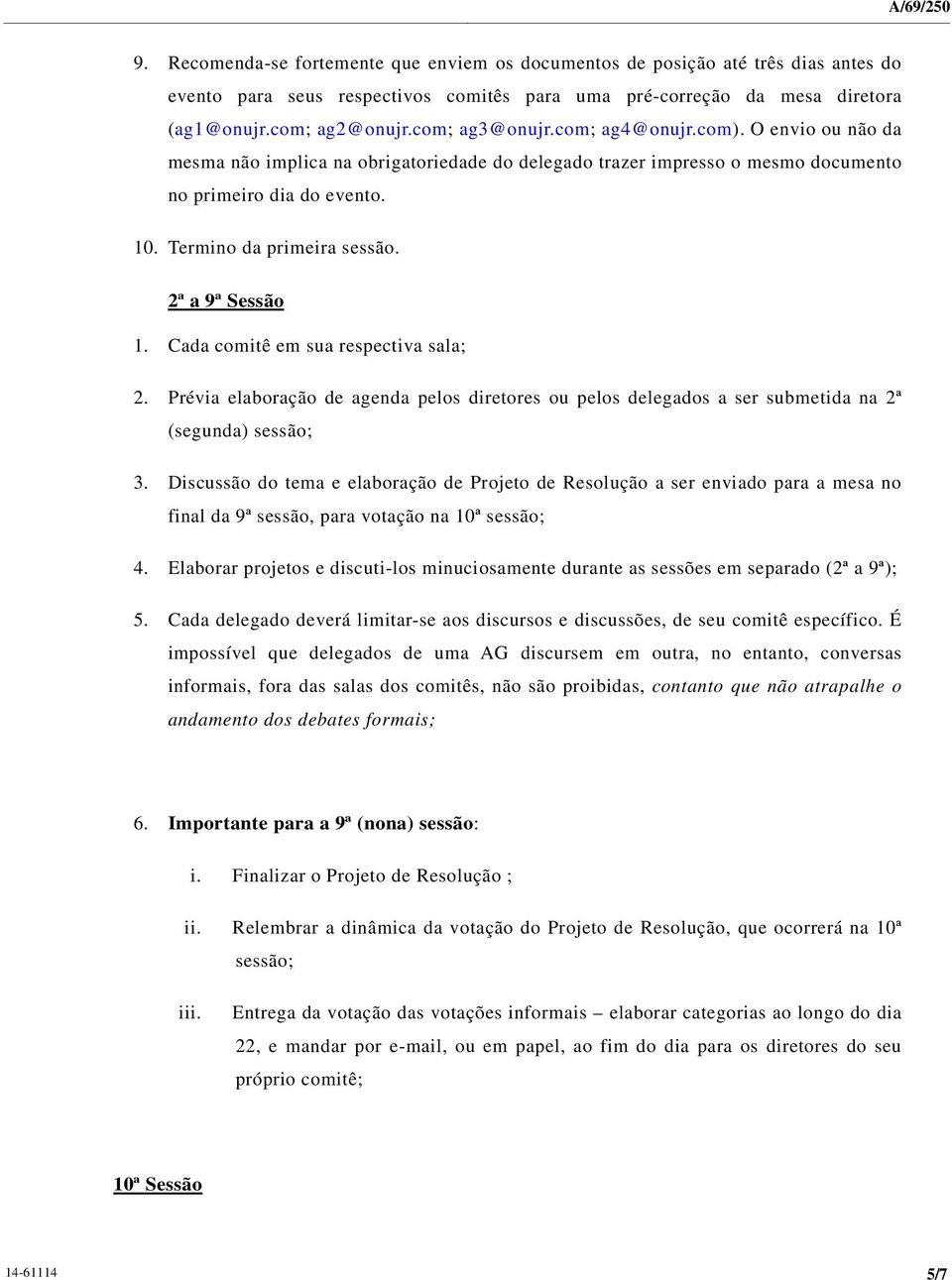 2ª a 9ª Sessão 1. Cada comitê em sua respectiva sala; 2. Prévia elaboração de agenda pelos diretores ou pelos delegados a ser submetida na 2ª (segunda) sessão; 3.