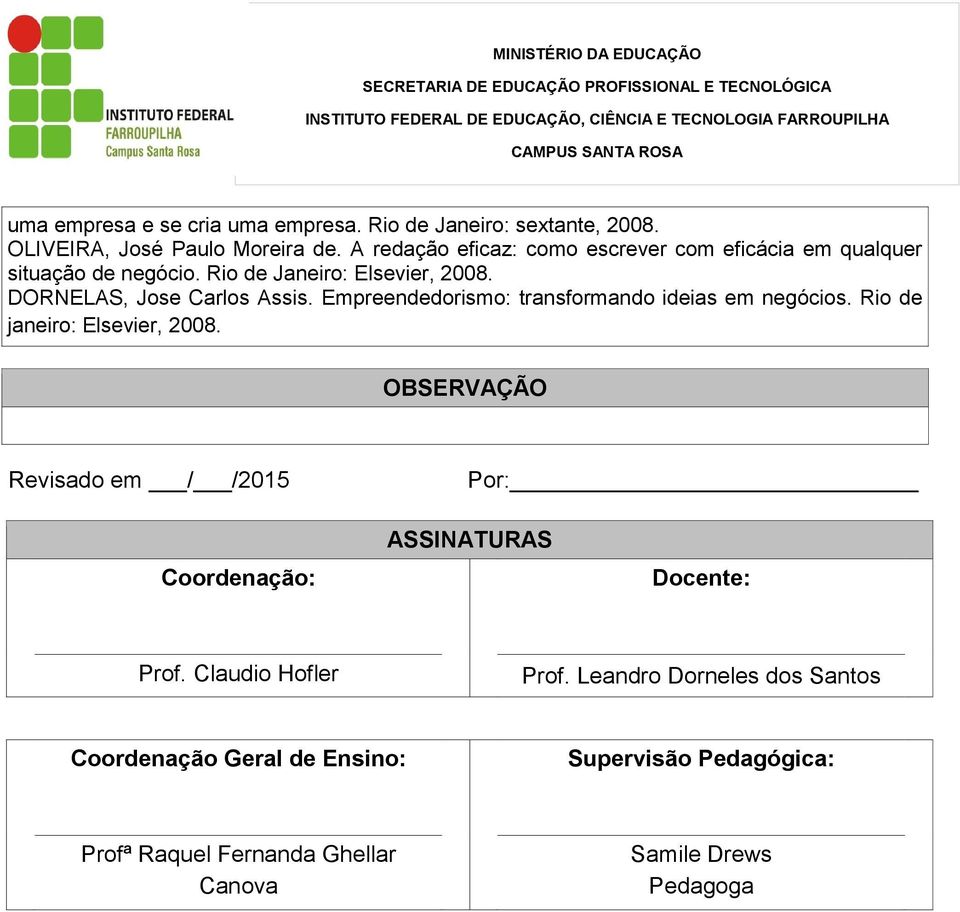 DORNELAS, Jose Carlos Assis. Empreendedorismo: transformando ideias em negócios. Rio de janeiro: Elsevier, 2008.