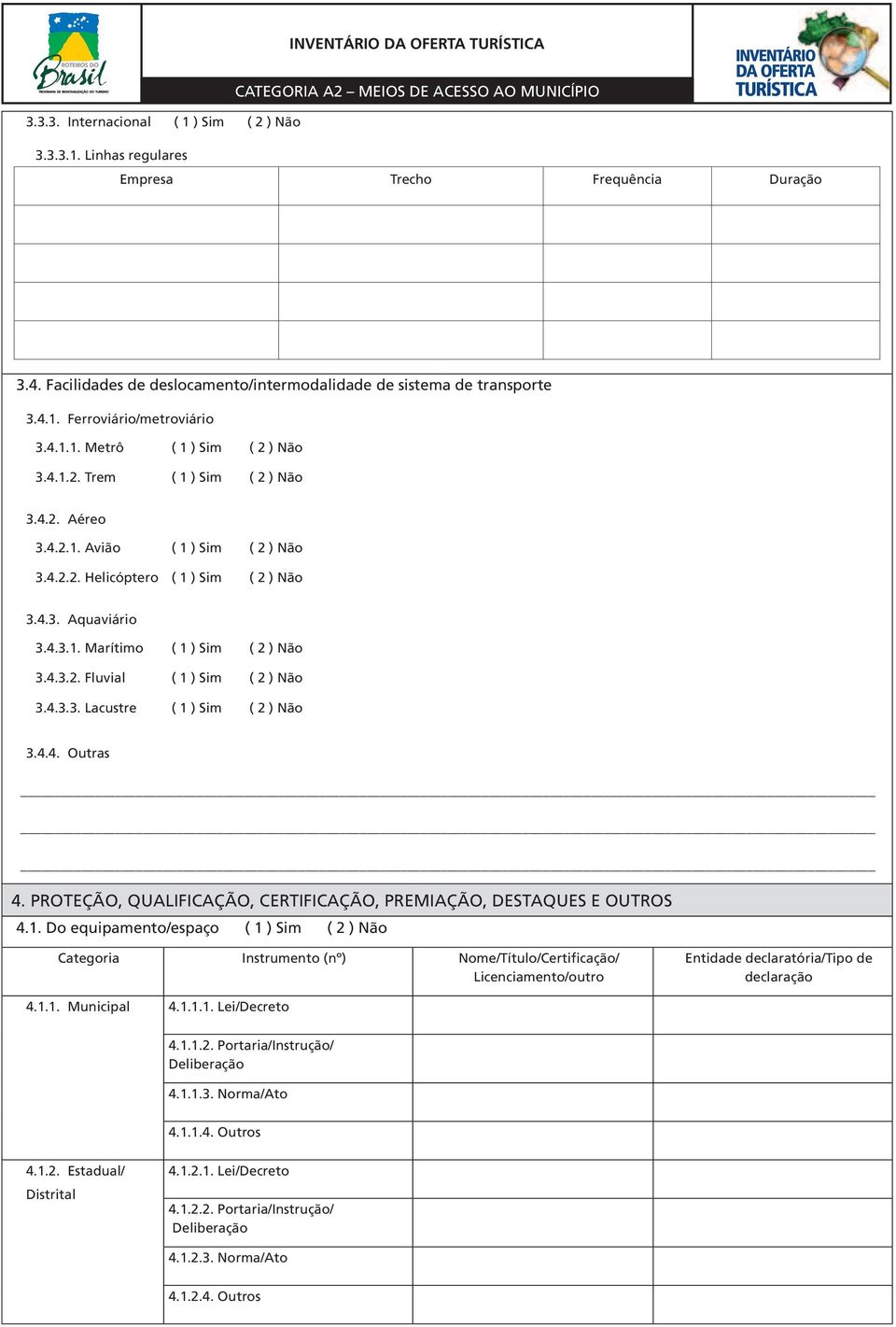 4.3.2. Fluvial ( 1 ) Sim ( 2 ) Não 3.4.3.3. Lacustre ( 1 ) Sim ( 2 ) Não 3.4.4. Outras 4. PROTEÇÃO, QUALIFICAÇÃO, CERTIFICAÇÃO, PREMIAÇÃO, DESTAQUES E OUTROS 4.1. Do equipamento/espaço ( 1 ) Sim ( 2 ) Não Categoria Instrumento (nº) Nome/Título/Certificação/ Licenciamento/outro Entidade declaratória/tipo de declaração 4.