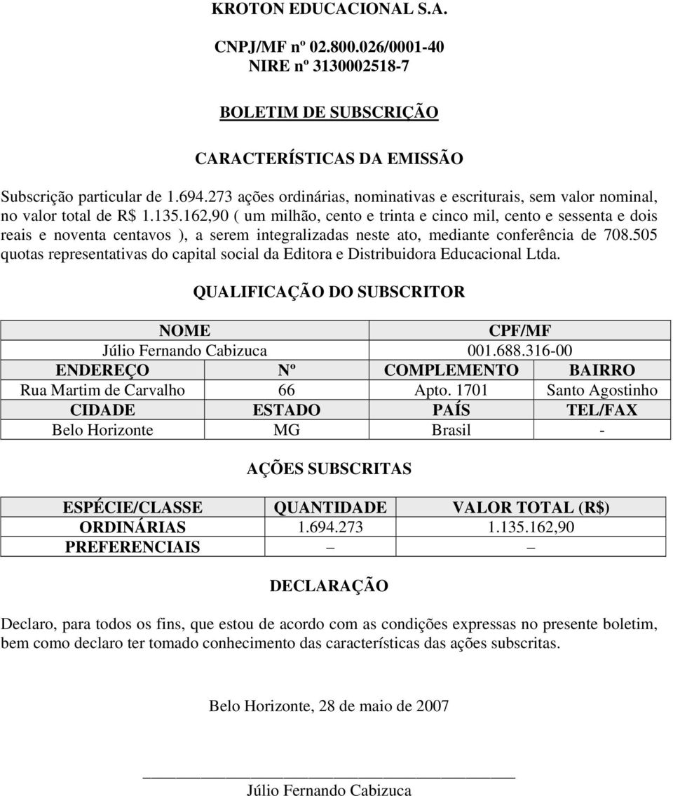 ato, mediante conferência de 708.505 quotas representativas do capital social da Editora e Distribuidora Educacional Ltda.