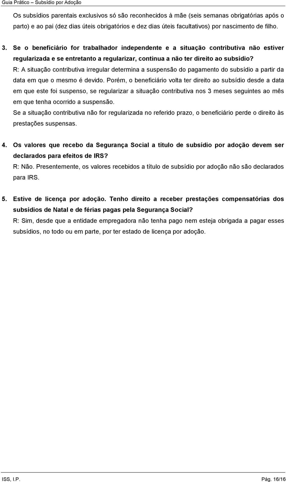 R: A situação contributiva irregular determina a suspensão do pagamento do subsídio a partir da data em que o mesmo é devido.