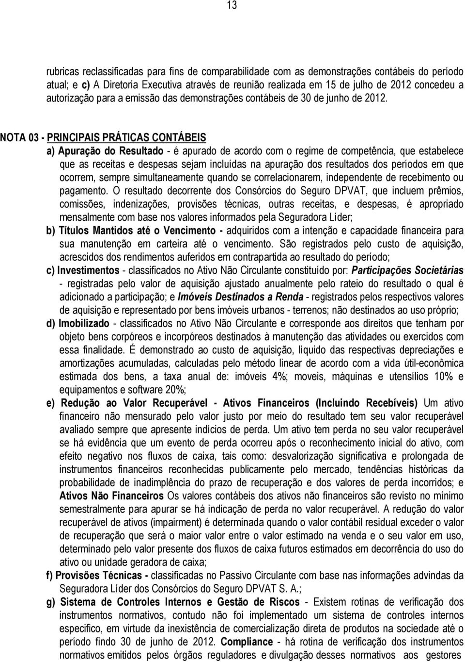 NOTA 03 - PRINCIPAIS PRÁTICAS CONTÁBEIS a) Apuração do Resultado - é apurado de acordo com o regime de competência, que estabelece que as receitas e despesas sejam incluídas na apuração dos