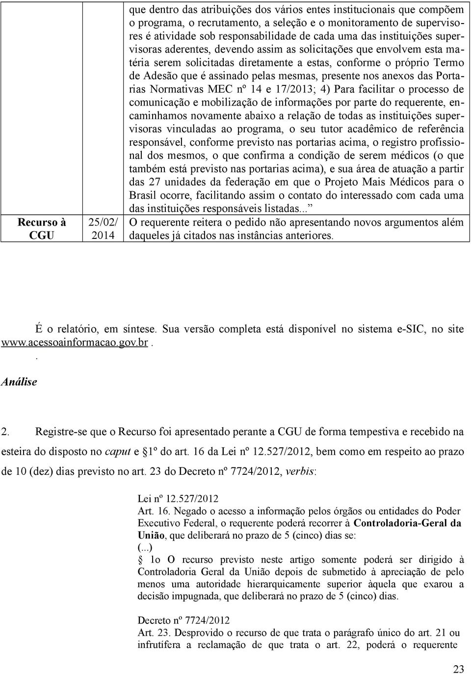 pelas mesmas, presente nos anexos das Portarias Normativas MEC nº 14 e 17/2013; 4) Para facilitar o processo de comunicação e mobilização de informações por parte do requerente, encaminhamos