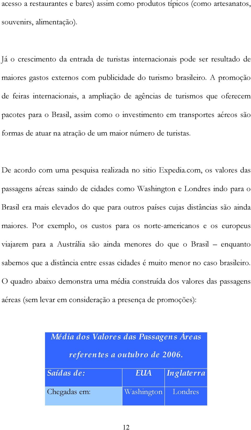 A promoção de feiras internacionais, a ampliação de agências de turismos que oferecem pacotes para o Brasil, assim como o investimento em transportes aéreos são formas de atuar na atração de um maior