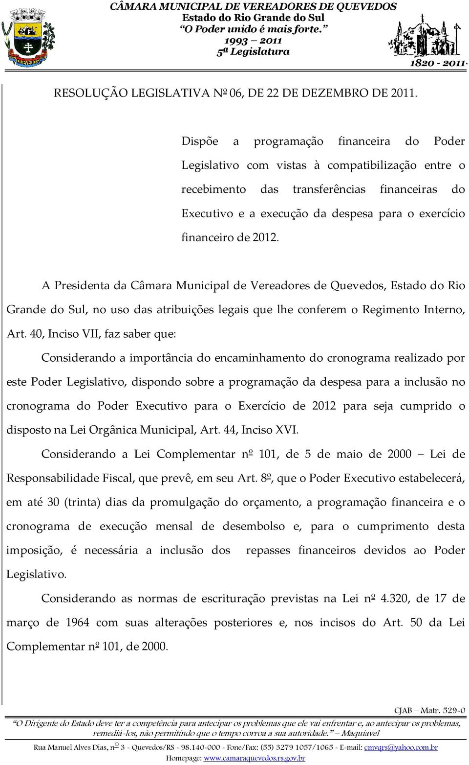 de 2012. A Presidenta da Câmara Municipal de Vereadores de Quevedos, Estado do Rio Grande do Sul, no uso das atribuições legais que lhe conferem o Regimento Interno, Art.