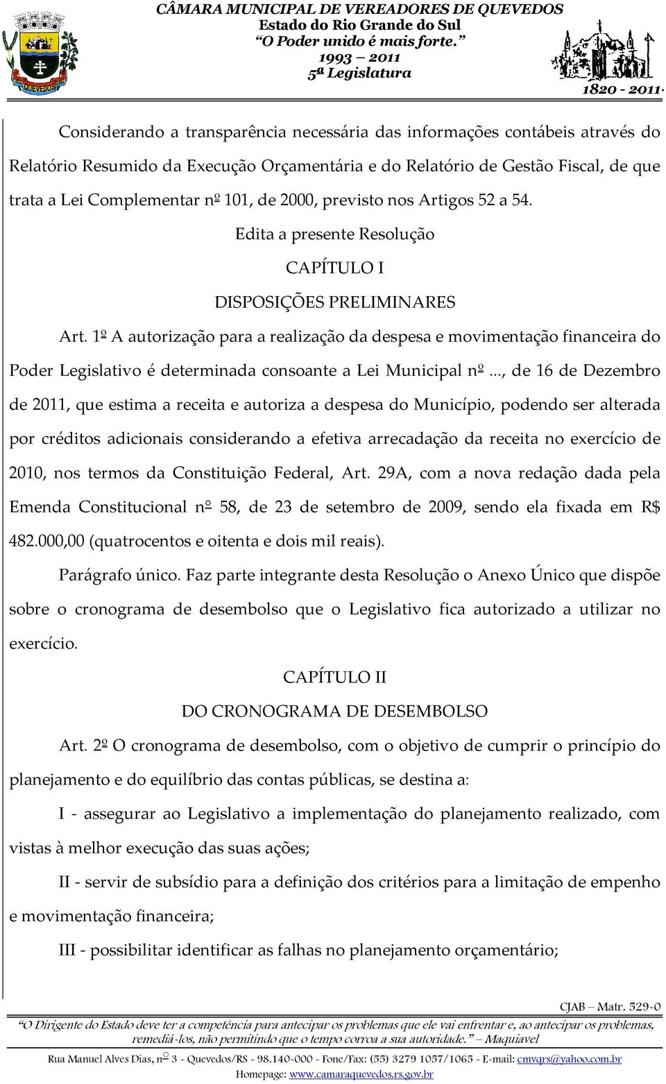 1º A autorização para a realização da despesa e movimentação financeira do Poder Legislativo é determinada consoante a Lei Municipal nº.