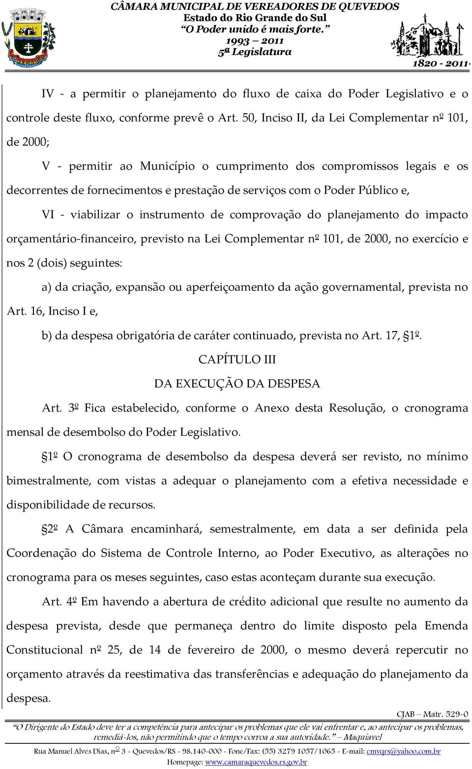 - viabilizar o instrumento de comprovação do planejamento do impacto orçamentário-financeiro, previsto na Lei Complementar nº 101, de 2000, no exercício e nos 2 (dois) seguintes: a) da criação,