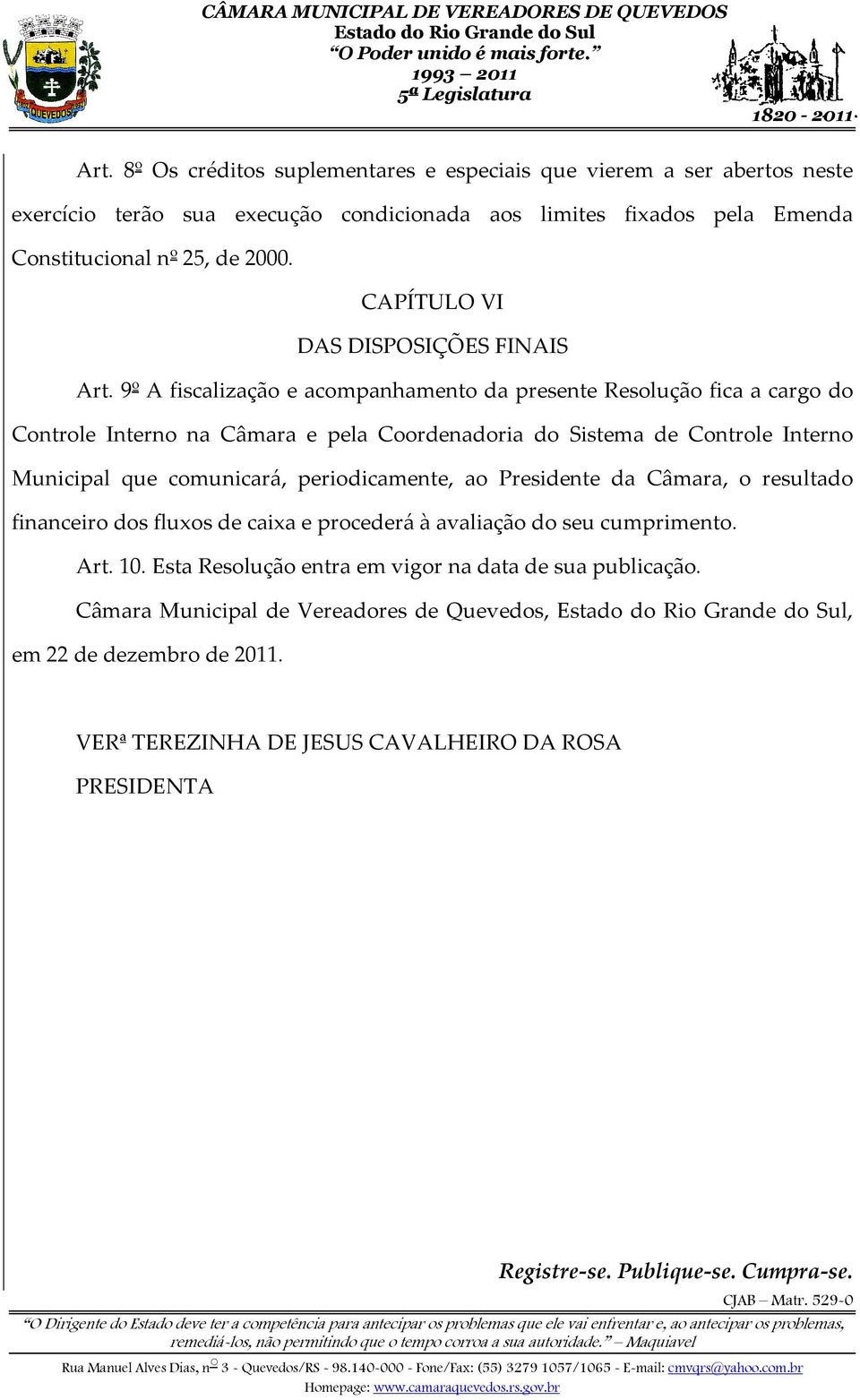 9º A fiscalização e acompanhamento da presente Resolução fica a cargo do Controle Interno na Câmara e pela Coordenadoria do Sistema de Controle Interno Municipal que comunicará,