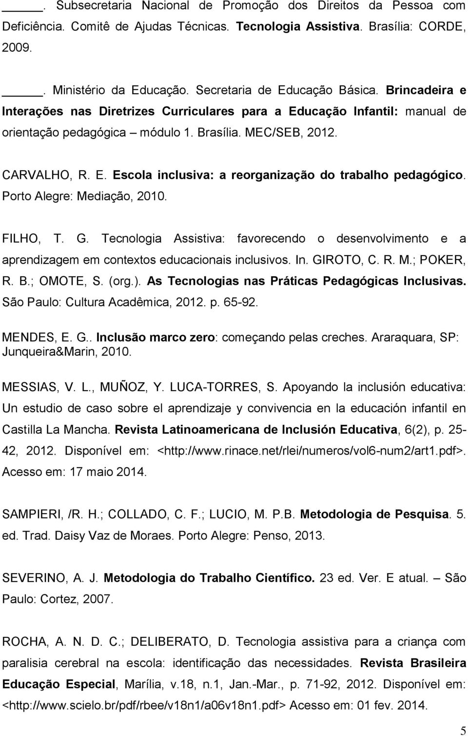 Porto Alegre: Mediação, 2010. FILHO, T. G. Tecnologia Assistiva: favorecendo o desenvolvimento e a aprendizagem em contextos educacionais inclusivos. In. GIROTO, C. R. M.; POKER, R. B.; OMOTE, S.