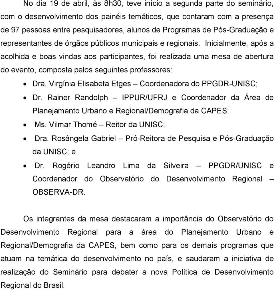 Inicialmente, após a acolhida e boas vindas aos participantes, foi realizada uma mesa de abertura do evento, composta pelos seguintes professores: Dra.