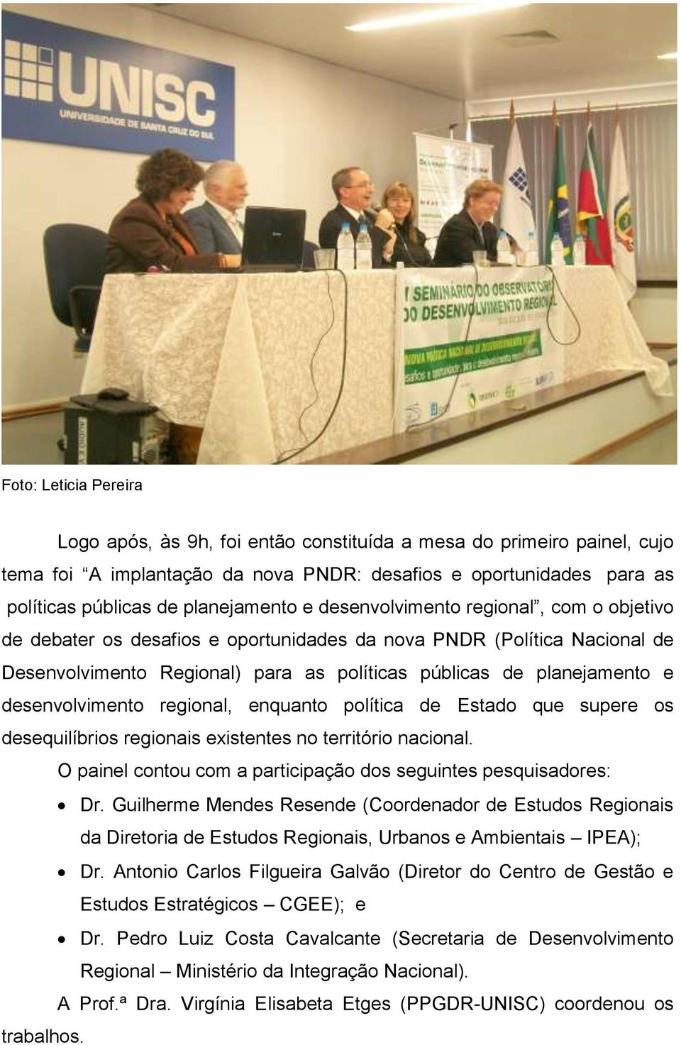 desenvolvimento regional, enquanto política de Estado que supere os desequilíbrios regionais existentes no território nacional. O painel contou com a participação dos seguintes pesquisadores: Dr.