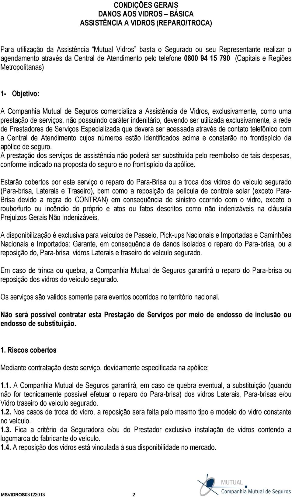 prestação de serviços, não possuindo caráter indenitário, devendo ser utilizada exclusivamente, a rede de Prestadores de Serviços Especializada que deverá ser acessada através de contato telefônico