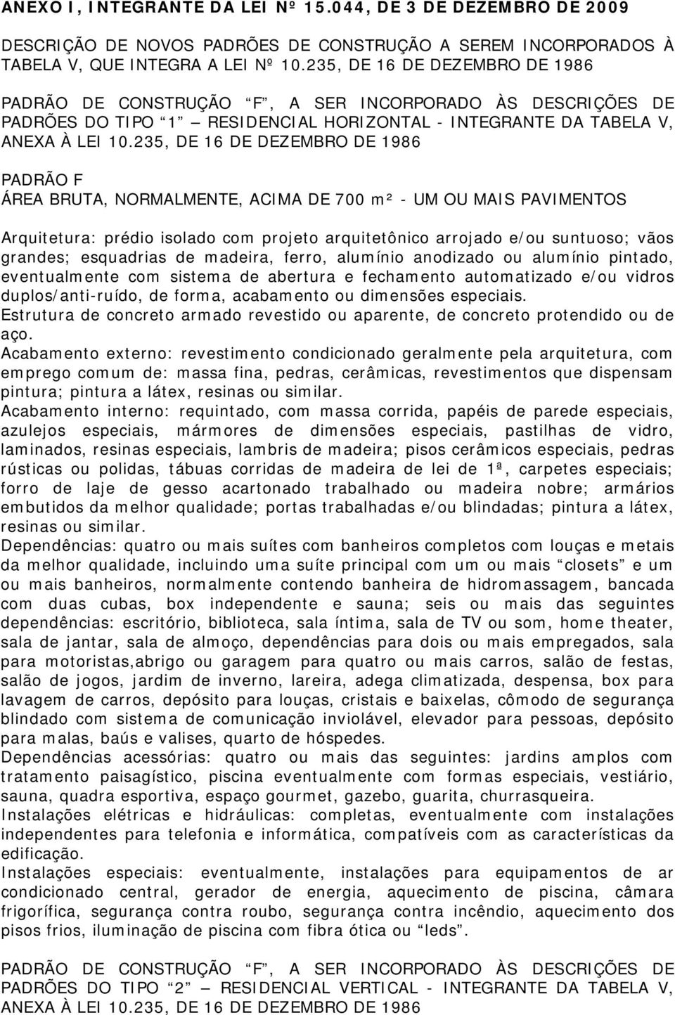 700 m² - UM OU MAIS PAVIMENTOS Arquitetura: prédio isolado com projeto arquitetônico arrojado e/ou suntuoso; vãos grandes; esquadrias de madeira, ferro, alumínio anodizado ou alumínio pintado,