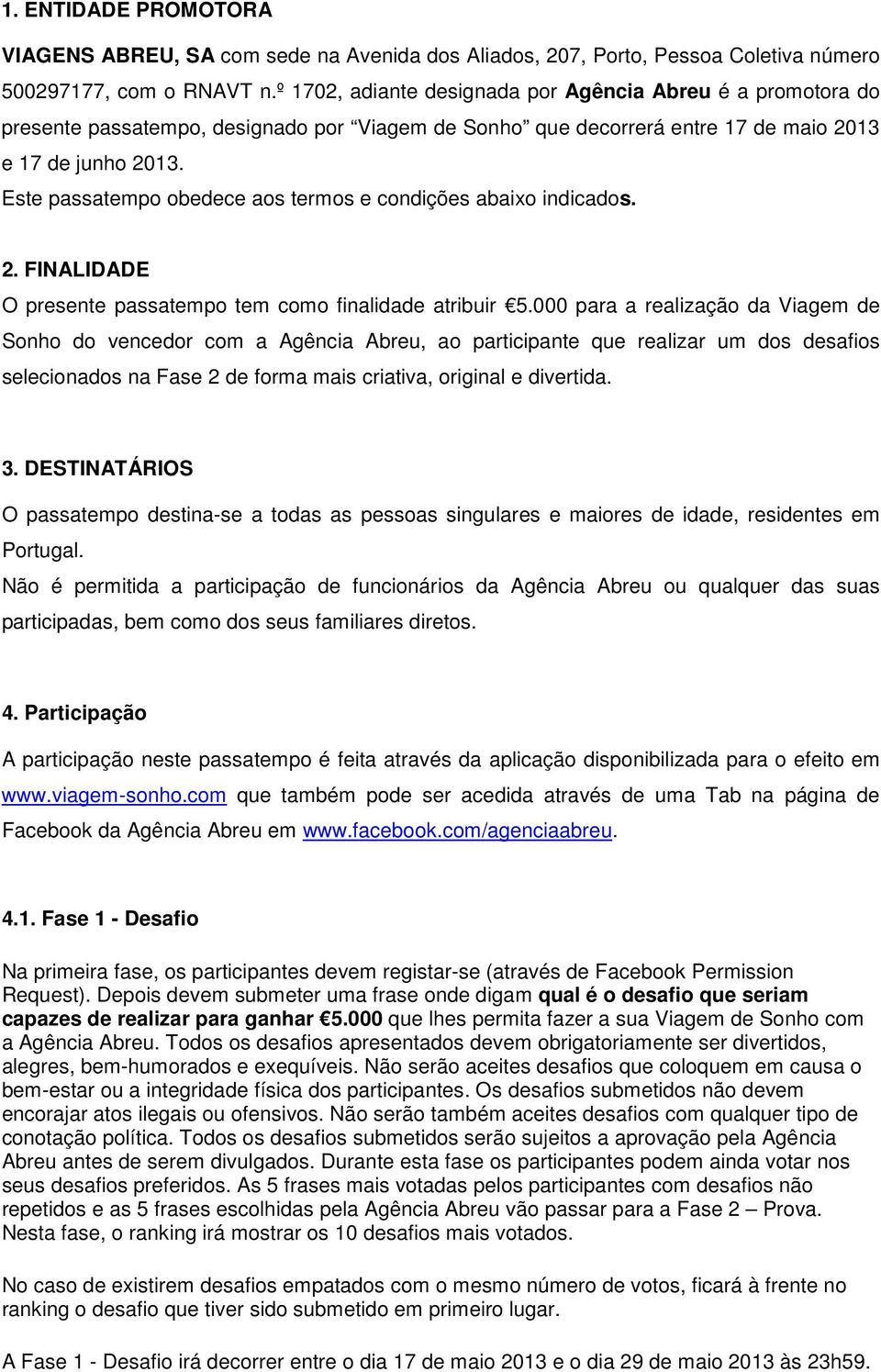 Este passatempo obedece aos termos e condições abaixo indicados. 2. FINALIDADE O presente passatempo tem como finalidade atribuir 5.