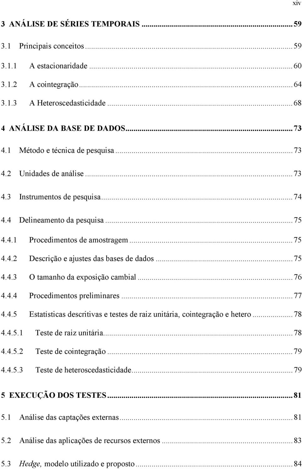 ..75 4.4.3 O amanho da exposição cambial...76 4.4.4 Procedimenos preliminares...77 4.4.5 Esaísicas descriivas e eses de raiz uniária, coinegração e heero...78 4.4.5.1 Tese de raiz uniária...78 4.4.5.2 Tese de coinegração.