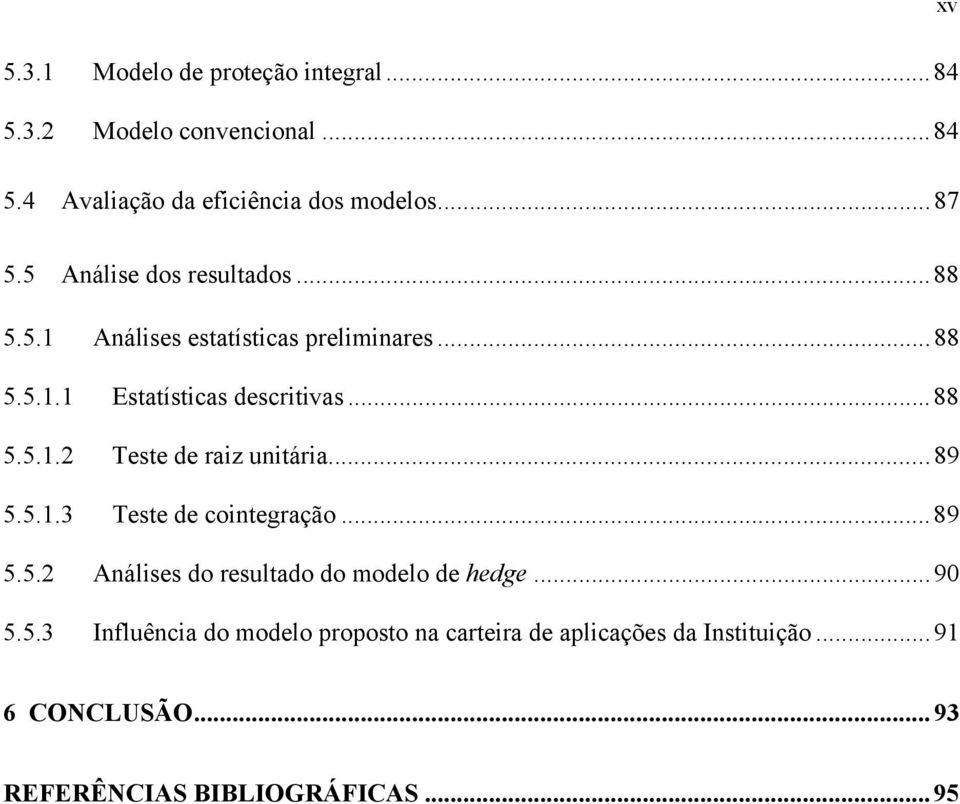 ..89 5.5.1.3 Tese de coinegração...89 5.5.2 Análises do resulado do modelo de hedge...90 5.5.3 Influência do modelo proposo na careira de aplicações da Insiuição.