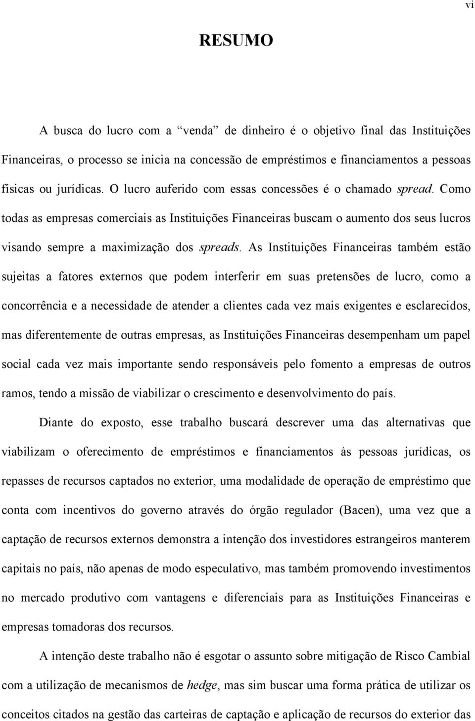 As Insiuições Financeiras ambém esão sujeias a faores exernos que podem inerferir em suas preensões de lucro, como a concorrência e a necessidade de aender a clienes cada vez mais exigenes e