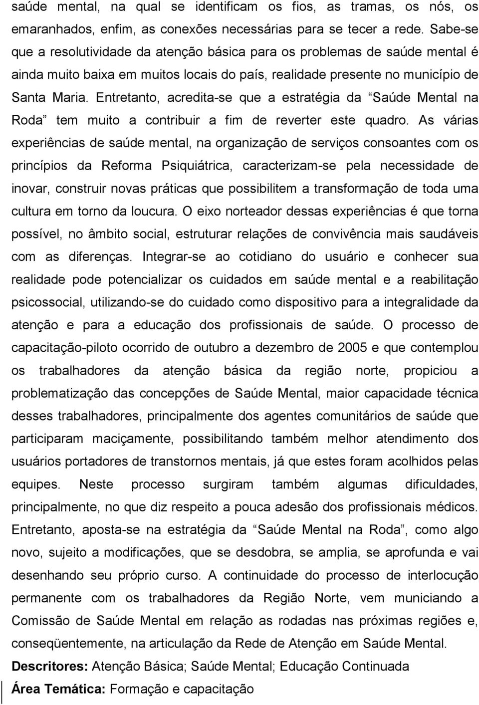 Entretanto, acredita-se que a estratégia da Saúde Mental na Roda tem muito a contribuir a fim de reverter este quadro.