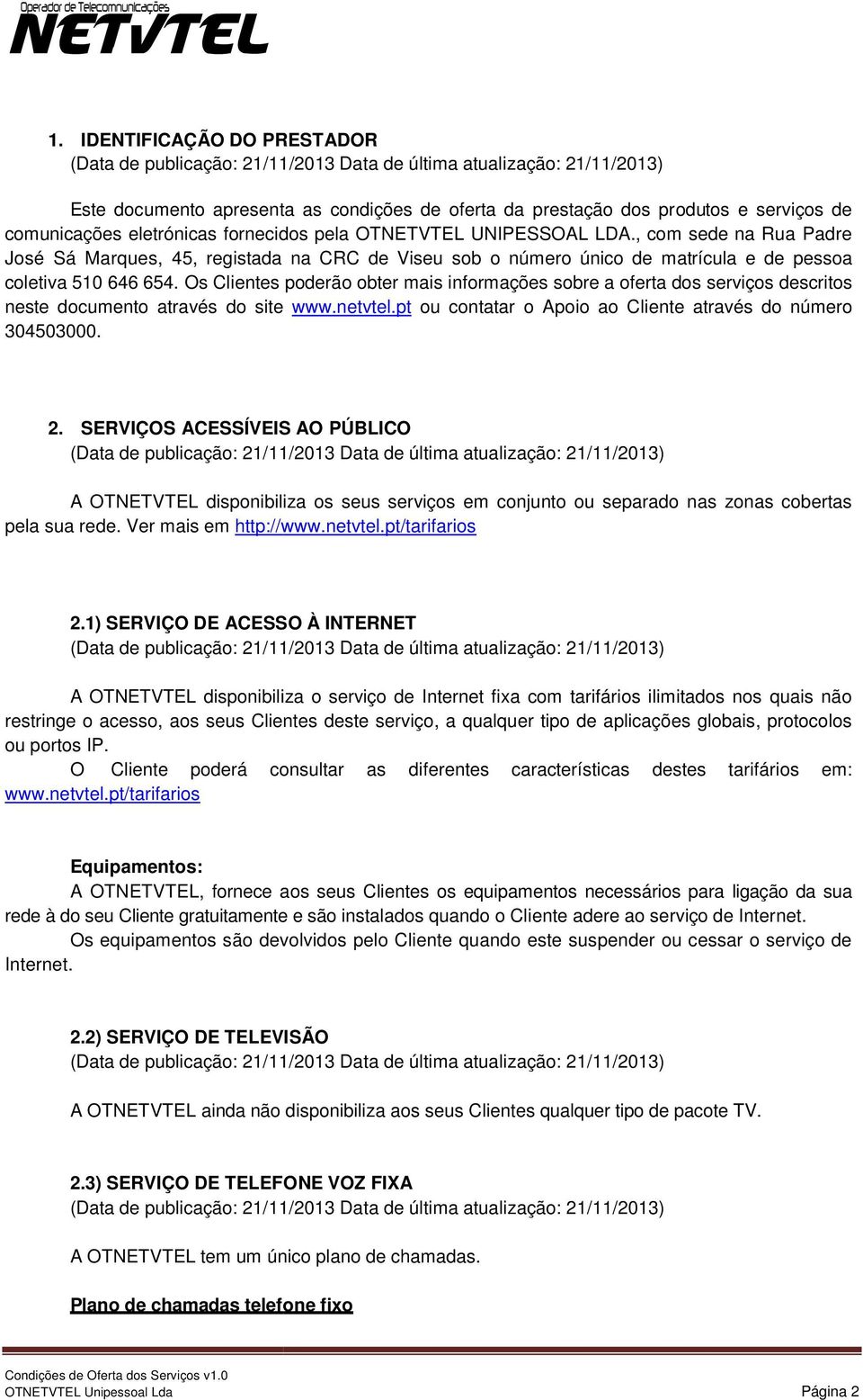 Os Clientes poderão obter mais informações sobre a oferta dos serviços descritos neste documento através do site www.netvtel.pt ou contatar o Apoio ao Clientee através do número 304503000. 2.