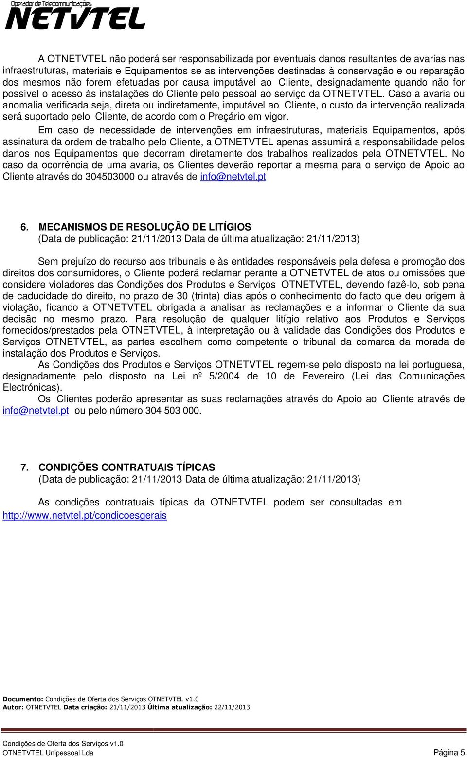 Caso a avaria ou anomalia verificada seja, direta ou indiretamente, imputável ao Cliente, o custo da intervenção realizada será suportado pelo Cliente, de acordo com o Preçário em vigor.