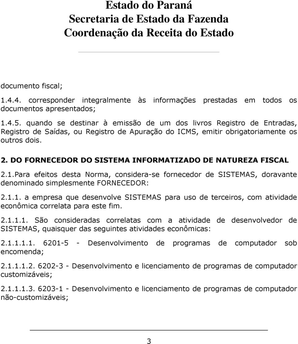 DO FORNECEDOR DO SISTEMA INFORMATIZADO DE NATUREZA FISCAL 2.1.Para efeitos desta Norma, considera-se fornecedor de SISTEMAS, doravante denominado simplesmente FORNECEDOR: 2.1.1. a empresa que desenvolve SISTEMAS para uso de terceiros, com atividade econômica correlata para este fim.