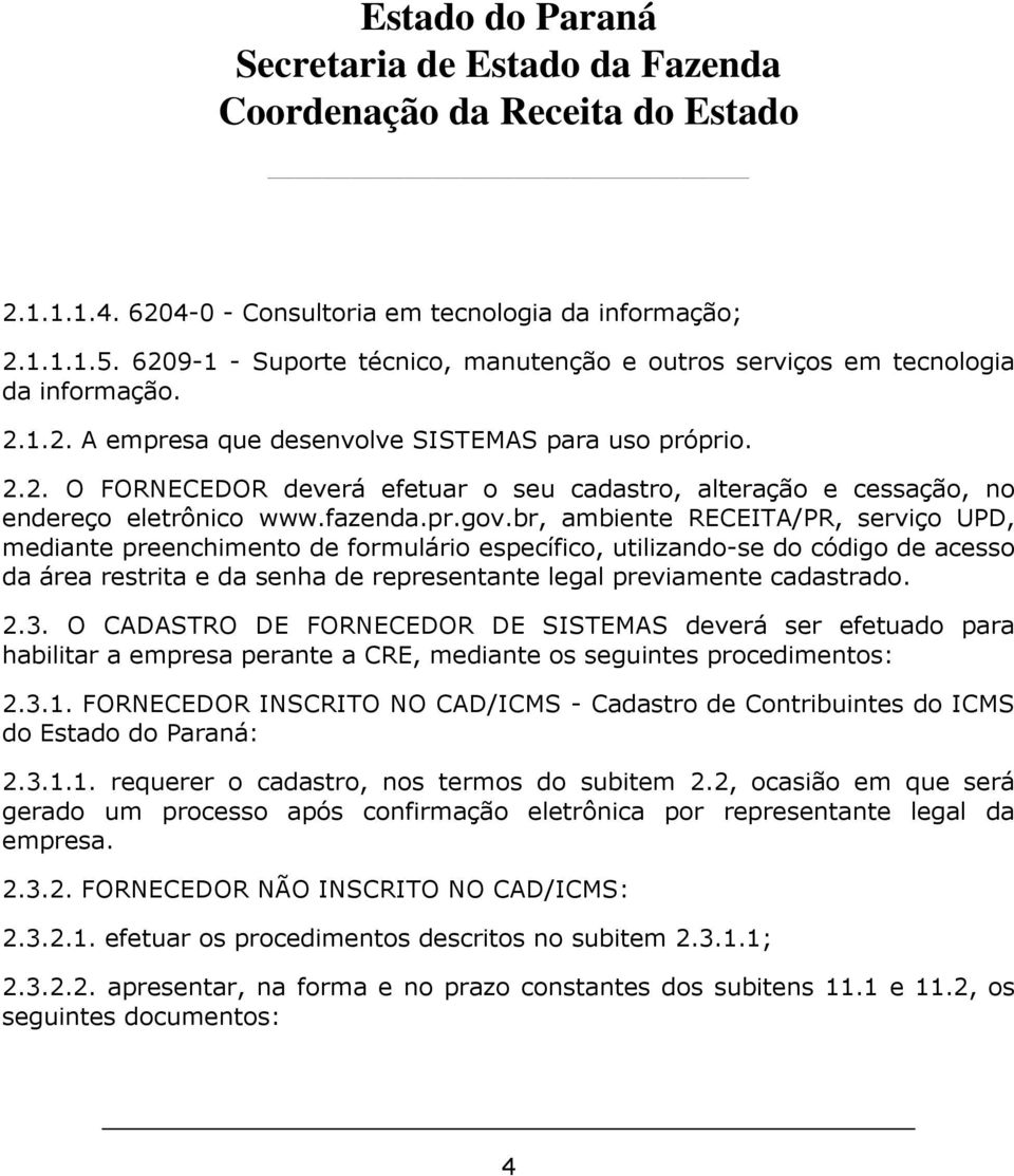 br, ambiente RECEITA/PR, serviço UPD, mediante preenchimento de formulário específico, utilizando-se do código de acesso da área restrita e da senha de representante legal previamente cadastrado. 2.3.