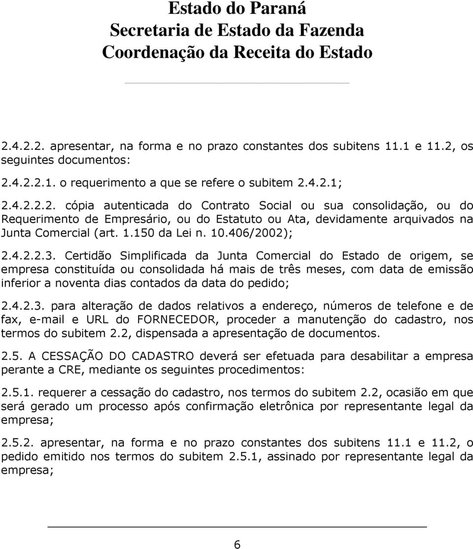 Certidão Simplificada da Junta Comercial do Estado de origem, se empresa constituída ou consolidada há mais de três meses, com data de emissão inferior a noventa dias contados da data do pedido; 2.4.