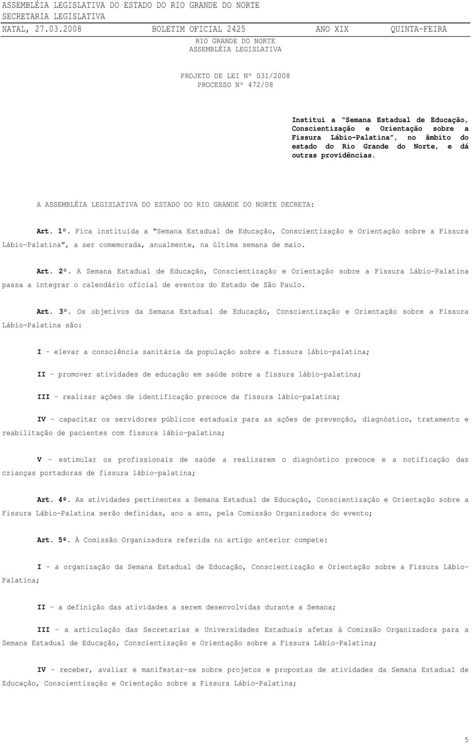 Fica instituída a Semana Estadual de Educação, Conscientização e Orientação sobre a Fissura Lábio-Palatina, a ser comemorada, anualmente, na última semana de maio. Art. 2.