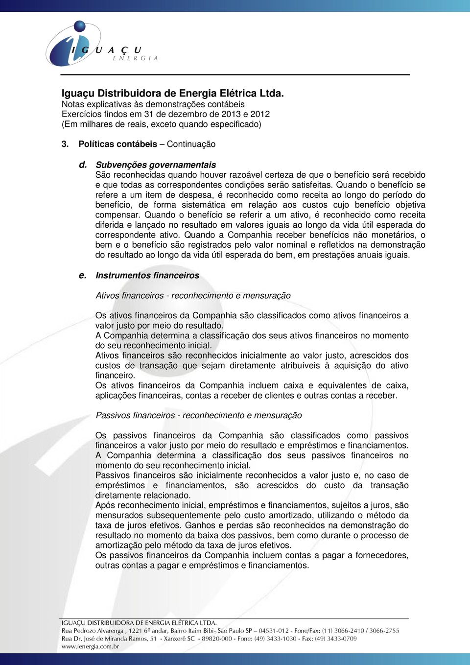 Quando o benefício se refere a um item de despesa, é reconhecido como receita ao longo do período do benefício, de forma sistemática em relação aos custos cujo benefício objetiva compensar.