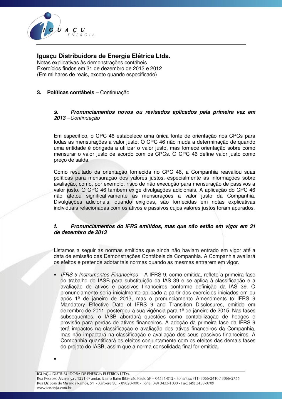 O CPC 46 não muda a determinação de quando uma entidade é obrigada a utilizar o valor justo, mas fornece orientação sobre como mensurar o valor justo de acordo com os CPCs.