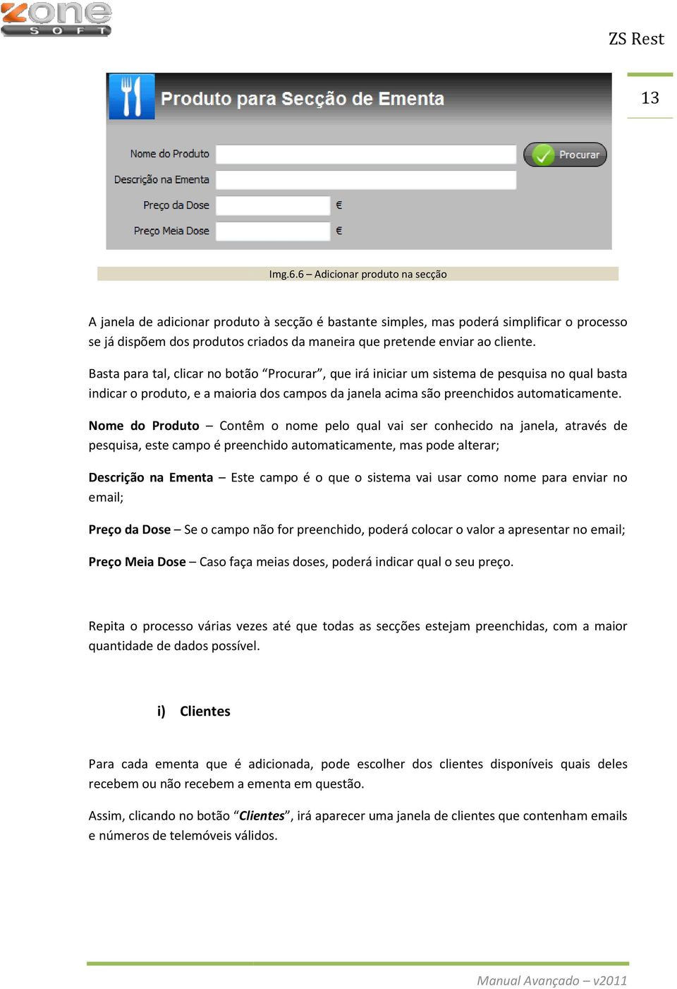 Basta para tal, clicar no botão Procurar, que irá iniciar um sistema de pesquisa no qual basta indicar o produto, e a maioria dos campos da janela acima são preenchidos automaticamente.