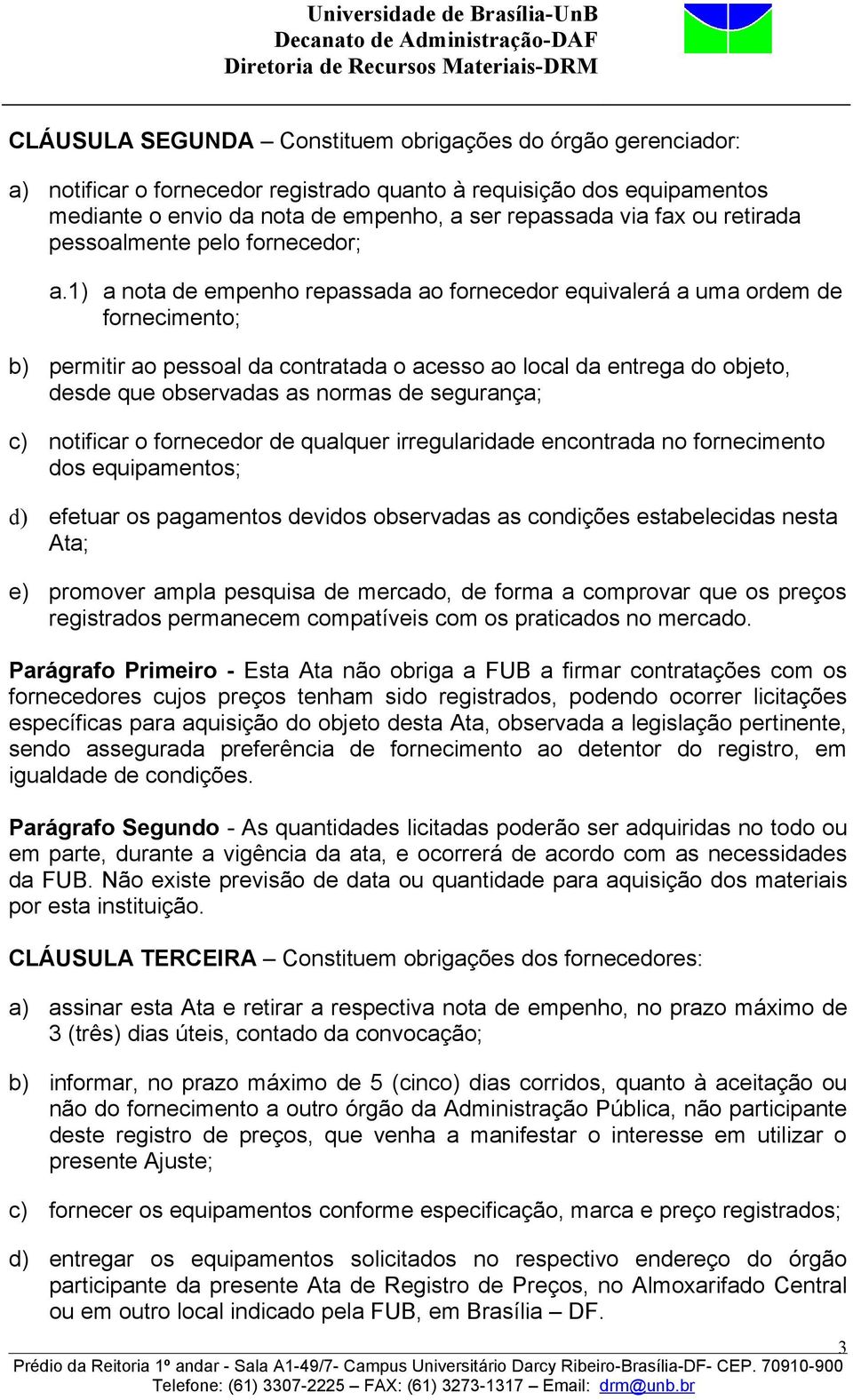 1) a nota de empenho repassada ao fornecedor equivalerá a uma ordem de fornecimento; b) permitir ao pessoal da contratada o acesso ao local da entrega do objeto, desde que observadas as normas de