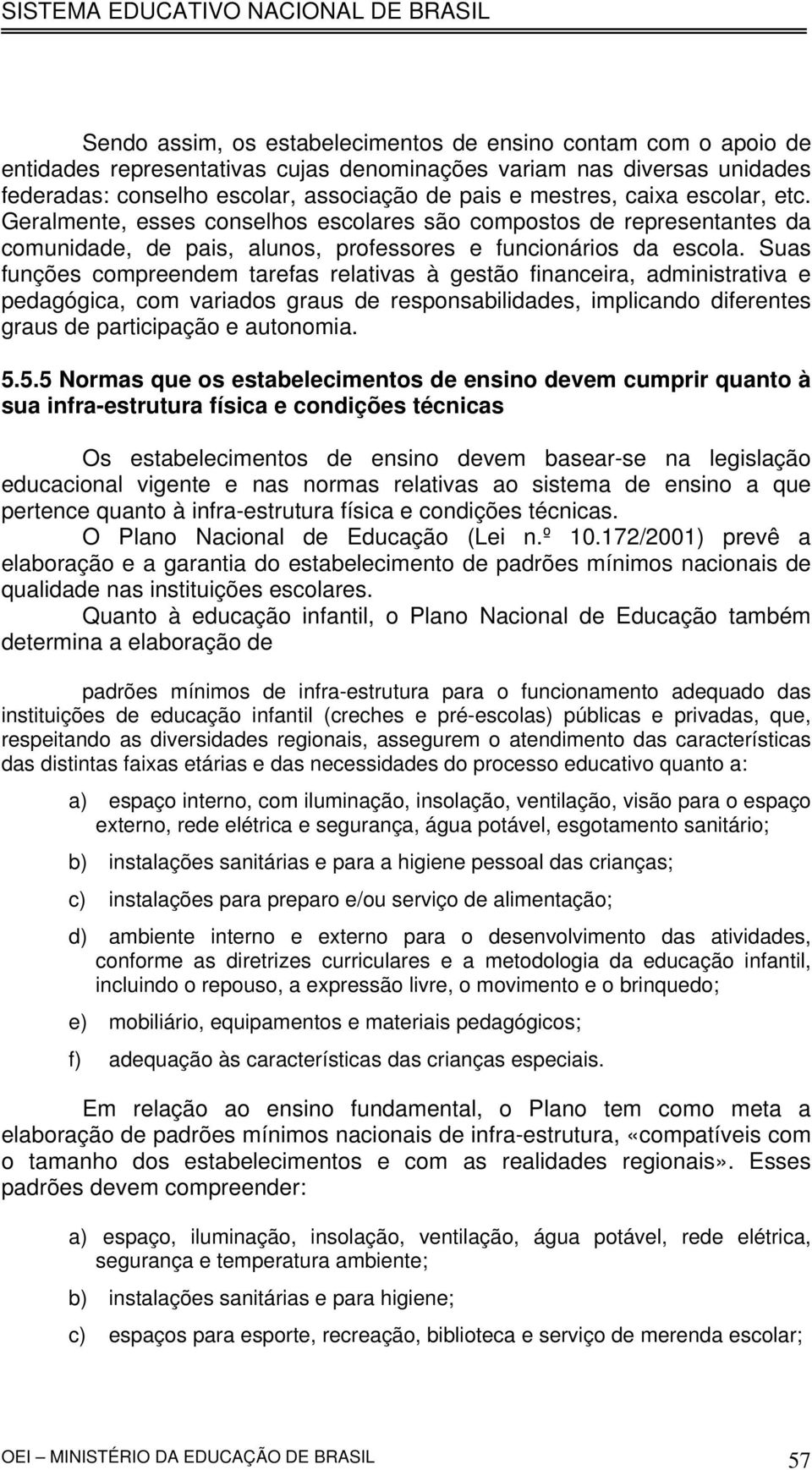 Suas funções compreendem tarefas relativas à gestão financeira, administrativa e pedagógica, com variados graus de responsabilidades, implicando diferentes graus de participação e autonomia. 5.