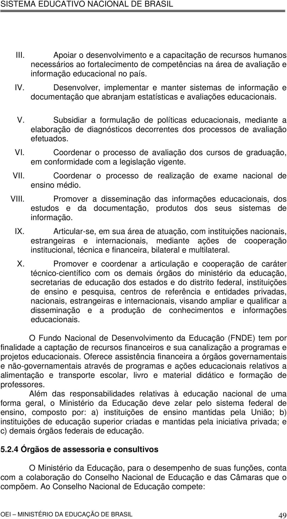 Subsidiar a formulação de políticas educacionais, mediante a elaboração de diagnósticos decorrentes dos processos de avaliação efetuados. VI. V VI IX.