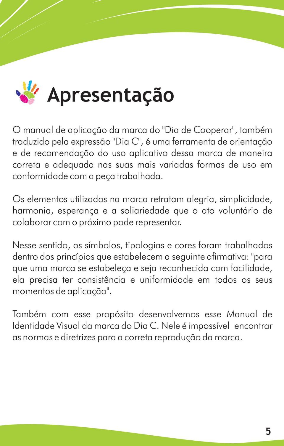 Os elementos utilizados na marca retratam alegria, simplicidade, harmonia, esperança e a soliariedade que o ato voluntário de colaborar com o próximo pode representar.