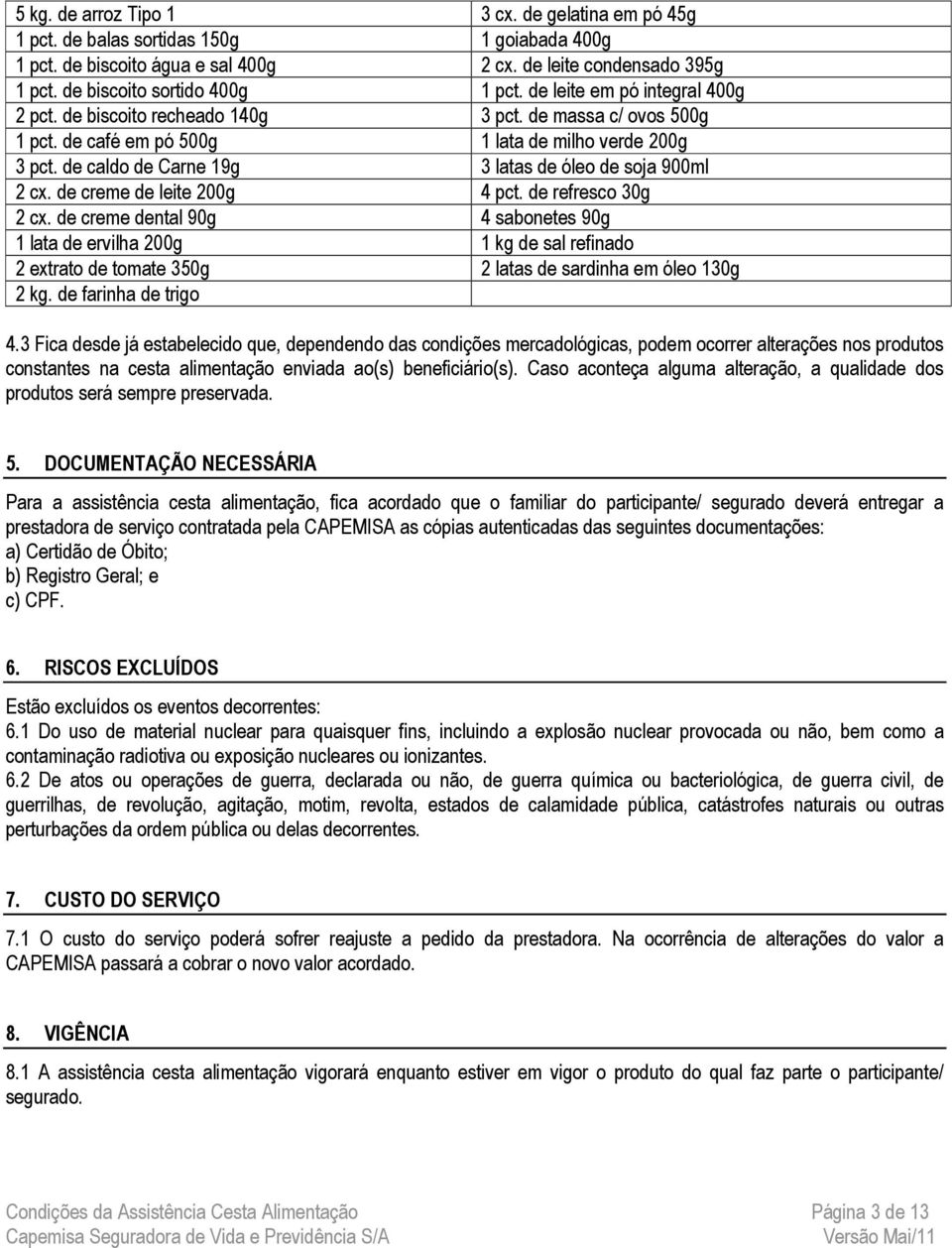 de caldo de Carne 19g 3 latas de óleo de soja 900ml 2 cx. de creme de leite 200g 4 pct. de refresco 30g 2 cx.