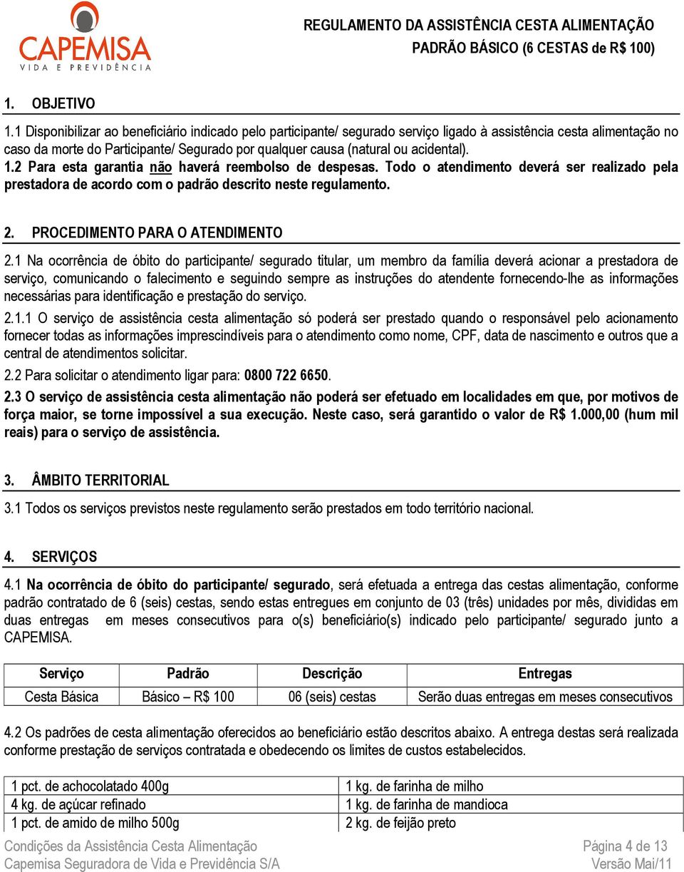 acidental). 1.2 Para esta garantia não haverá reembolso de despesas. Todo o atendimento deverá ser realizado pela prestadora de acordo com o padrão descrito neste regulamento. 2.