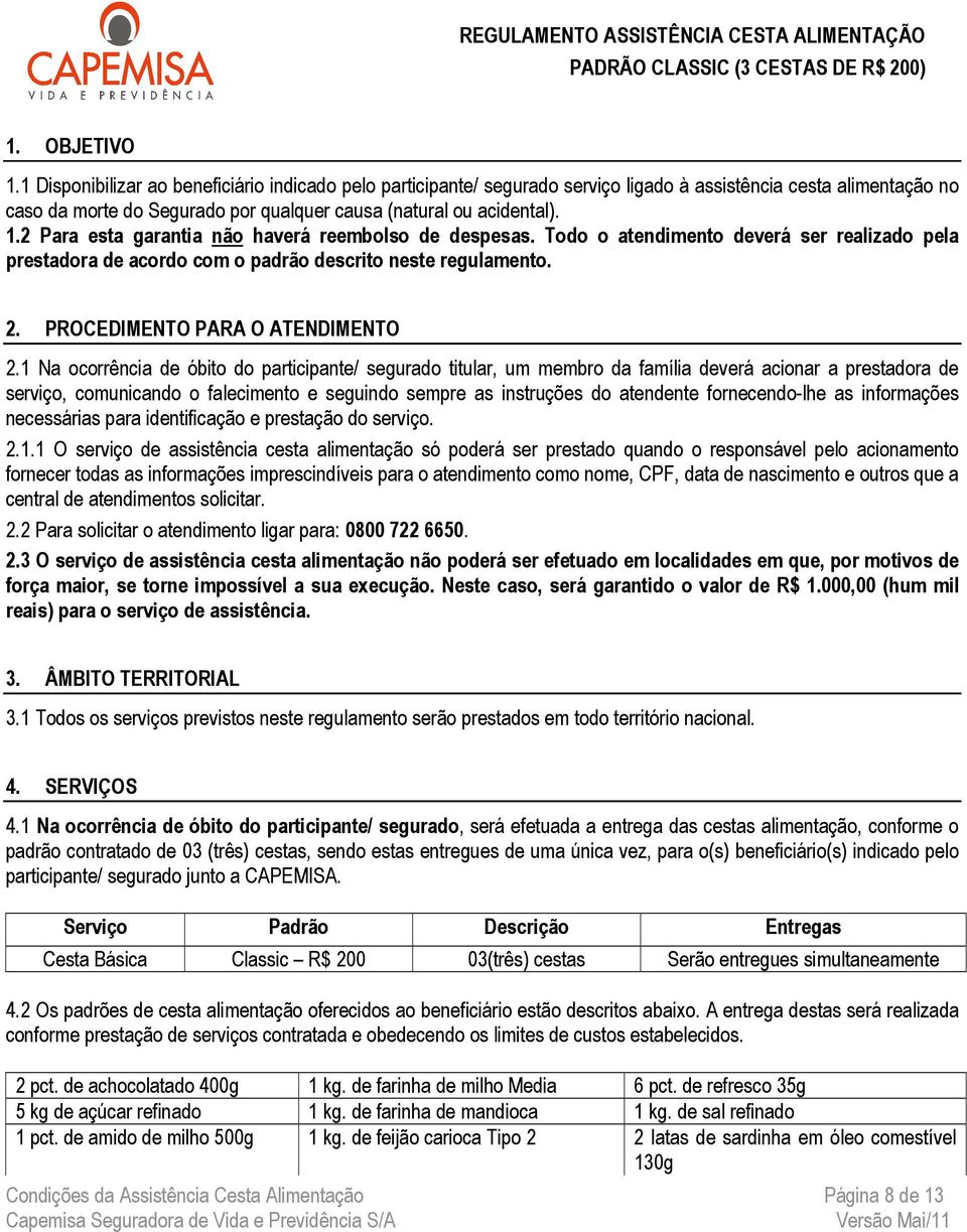 2 Para esta garantia não haverá reembolso de despesas. Todo o atendimento deverá ser realizado pela prestadora de acordo com o padrão descrito neste regulamento. 2. PROCEDIMENTO PARA O ATENDIMENTO 2.