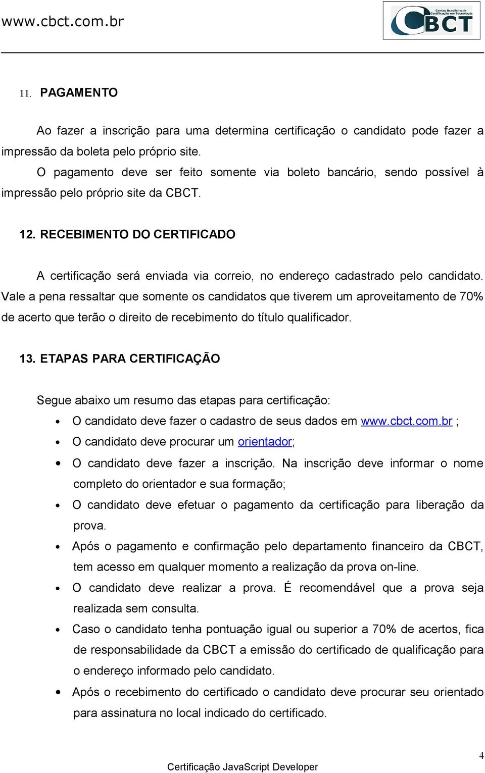 RECEBIMENTO DO CERTIFICADO A certificação será enviada via correio, no endereço cadastrado pelo candidato.