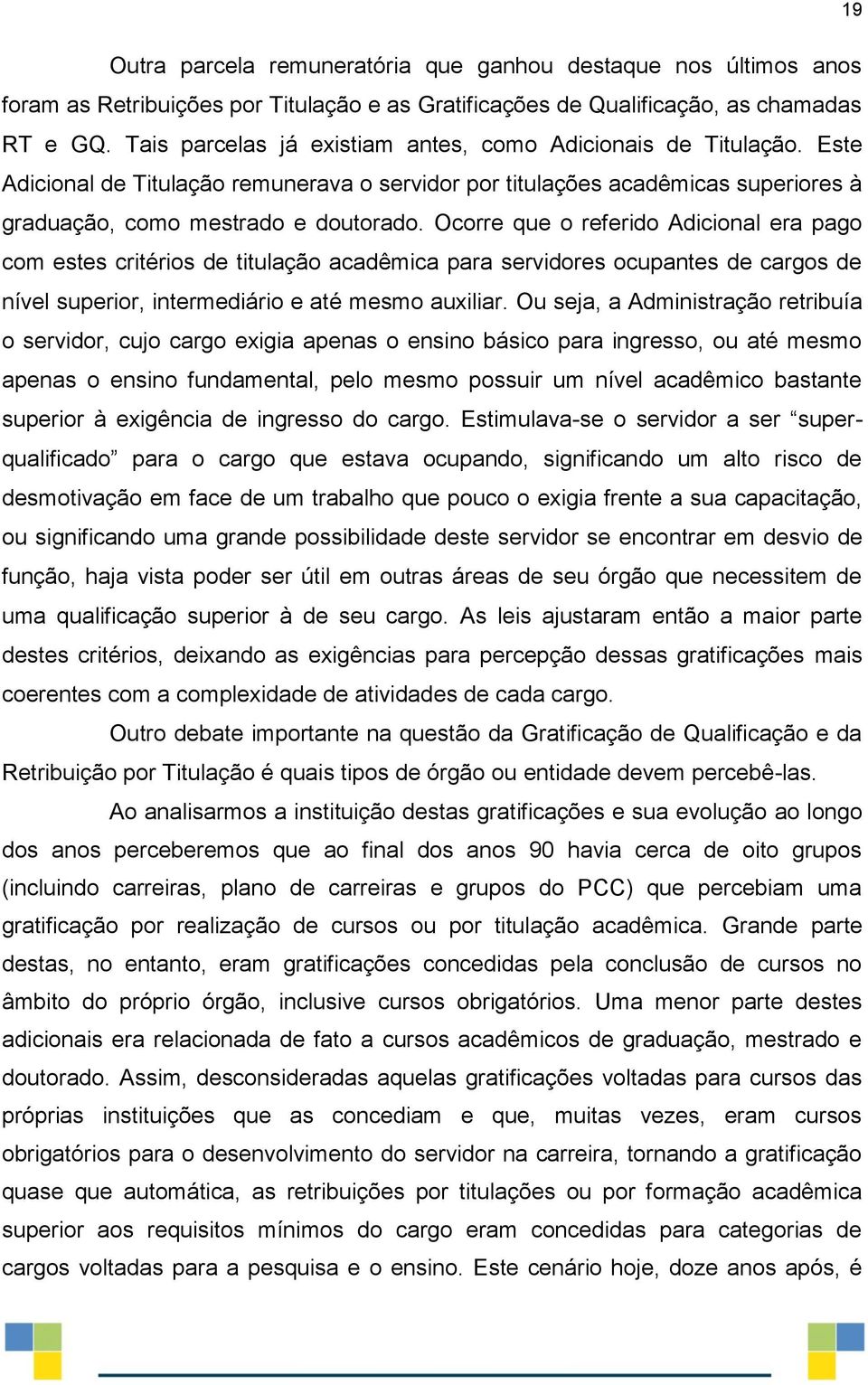 Ocorre que o referido Adicional era pago com estes critérios de titulação acadêmica para servidores ocupantes de cargos de nível superior, intermediário e até mesmo auxiliar.