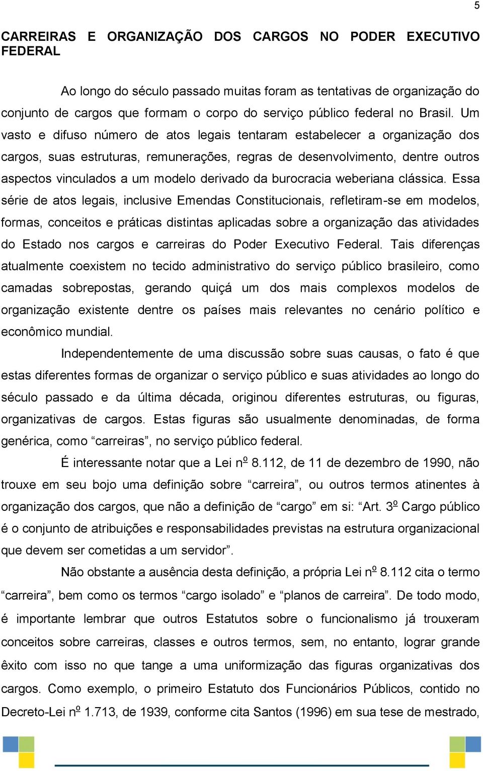 Um vasto e difuso número de atos legais tentaram estabelecer a organização dos cargos, suas estruturas, remunerações, regras de desenvolvimento, dentre outros aspectos vinculados a um modelo derivado