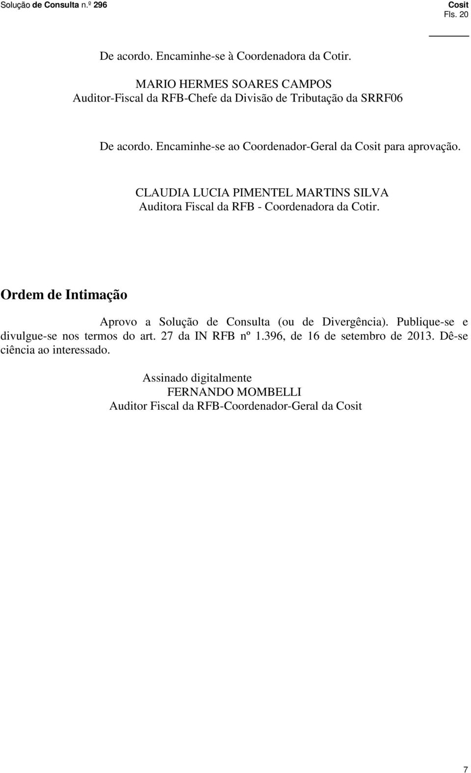 Encaminhe-se ao Coordenador-Geral da para aprovação. CLAUDIA LUCIA PIMENTEL MARTINS SILVA Auditora Fiscal da RFB - Coordenadora da Cotir.