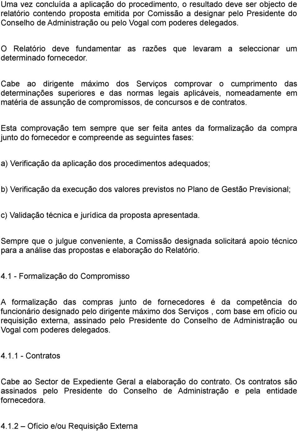 Cabe ao dirigente máximo dos Serviços comprovar o cumprimento das determinações superiores e das normas legais aplicáveis, nomeadamente em matéria de assunção de compromissos, de concursos e de