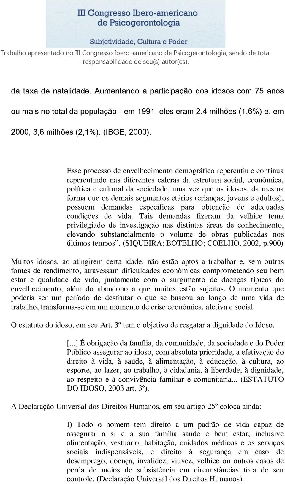 forma que os demais segmentos etários (crianças, jovens e adultos), possuem demandas específicas para obtenção de adequadas condições de vida.