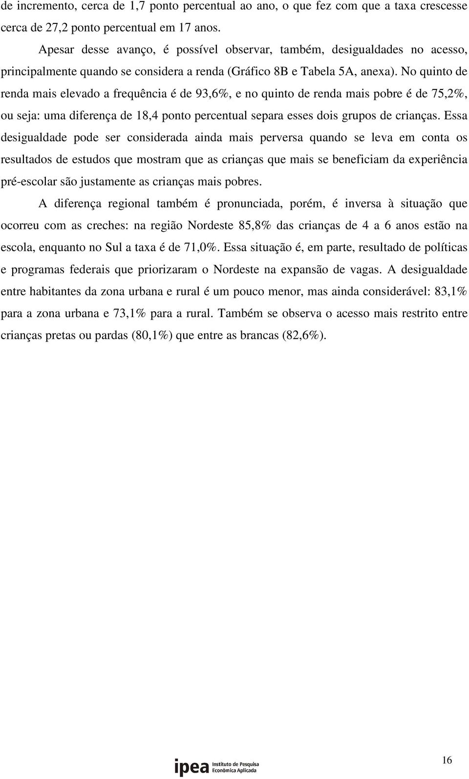 No quinto de renda mais elevado a frequência é de 93,6%, e no quinto de renda mais pobre é de 75,2%, ou seja: uma diferença de 18,4 ponto percentual separa esses dois grupos de crianças.