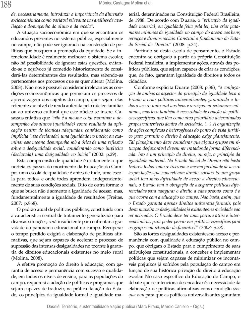 Se a intencionalidade é realmente melhorar o sistema escolar, não há possibilidade de ignorar estas questões, evitando-se o equívoco já cometido historicamente de considerá-las determinantes dos